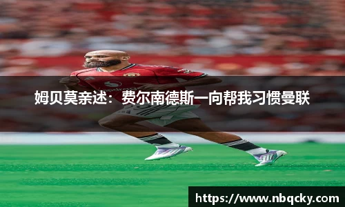 姆贝莫亲述：费尔南德斯一向帮我习惯曼联