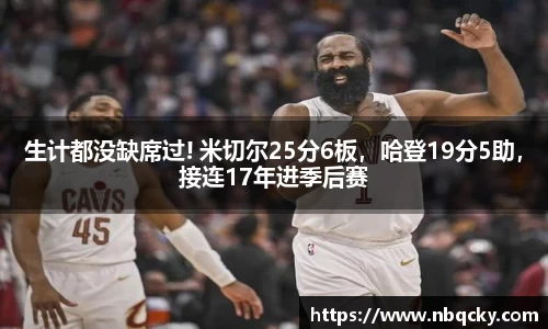 生计都没缺席过! 米切尔25分6板，哈登19分5助，接连17年进季后赛