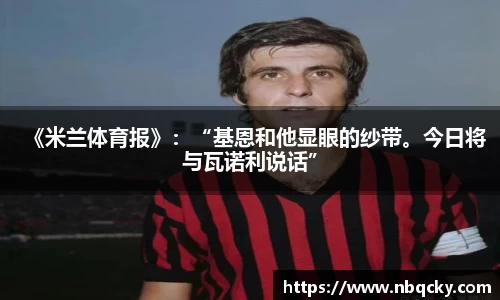 《米兰体育报》：“基恩和他显眼的纱带。今日将与瓦诺利说话”