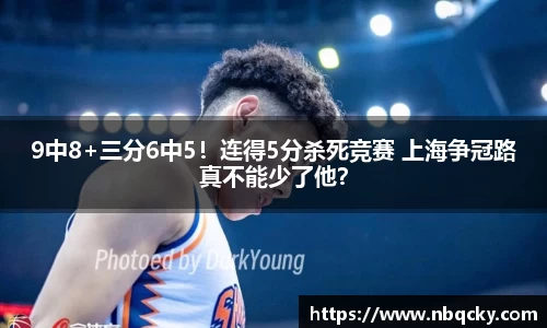 9中8+三分6中5！连得5分杀死竞赛 上海争冠路真不能少了他？